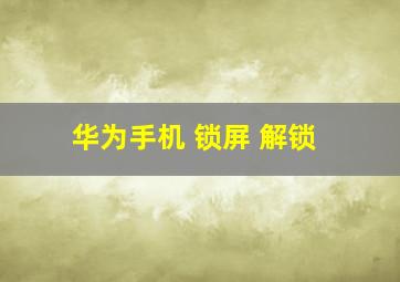 华为手机 锁屏 解锁